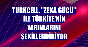 Turkcell, 'Zeka Gücü' ile Türkiye'nin yarınlarını şekillendiriyor