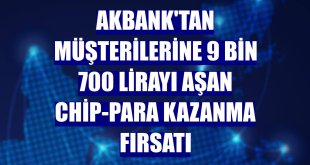 Akbank'tan müşterilerine 9 bin 700 lirayı aşan chip-para kazanma fırsatı