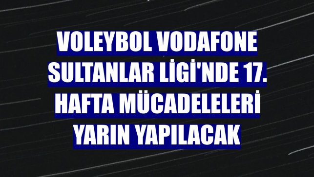 Voleybol Vodafone Sultanlar Ligi'nde 17. hafta mücadeleleri yarın yapılacak