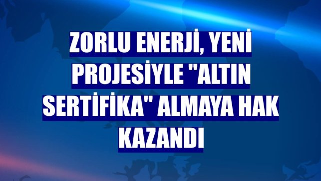 Zorlu Enerji, yeni projesiyle "altın sertifika" almaya hak kazandı