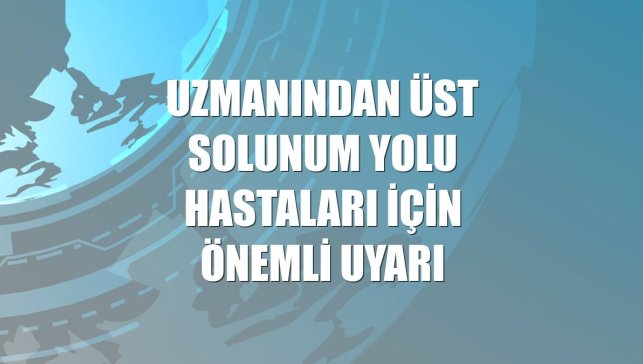 Uzmanından üst solunum yolu hastaları için önemli uyarı