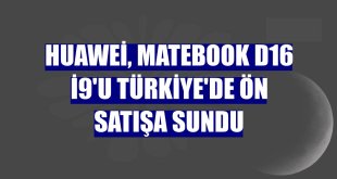 Huawei, MateBook D16 i9'u Türkiye'de ön satışa sundu