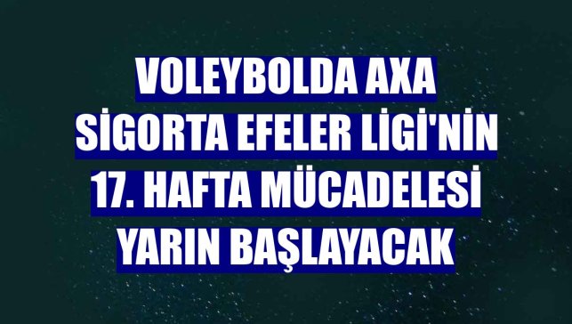Voleybolda AXA Sigorta Efeler Ligi'nin 17. hafta mücadelesi yarın başlayacak