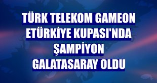 Türk Telekom GAMEON eTürkiye Kupası'nda şampiyon Galatasaray oldu