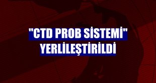 'CTD Prob Sistemi' yerlileştirildi