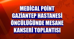 Medical Point Gaziantep Hastanesi öncülüğünde mesane kanseri toplantısı