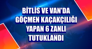 Bitlis ve Van'da göçmen kaçakçılığı yapan 6 zanlı tutuklandı