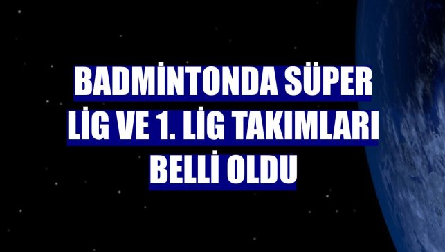 Badmintonda Süper Lig ve 1. Lig takımları belli oldu