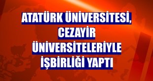 Atatürk Üniversitesi, Cezayir üniversiteleriyle işbirliği yaptı