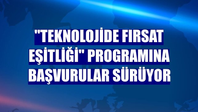 "Teknolojide Fırsat Eşitliği" programına başvurular sürüyor