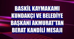 Baskil Kaymakamı Kundakçı ve Belediye Başkanı Akmurat'tan Berat Kandili mesajı