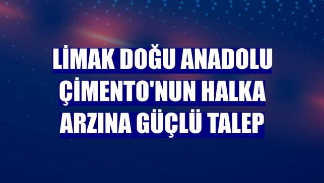 Limak Doğu Anadolu Çimento'nun halka arzına güçlü talep