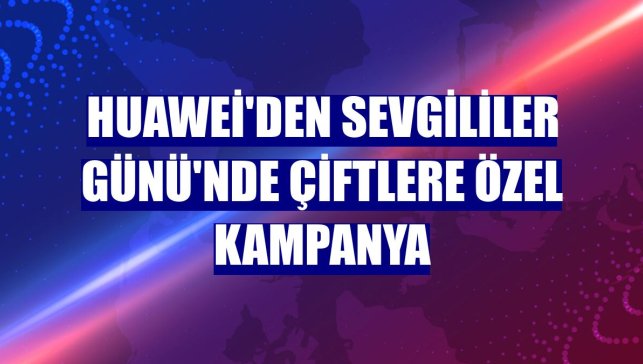 Huawei'den Sevgililer Günü'nde çiftlere özel kampanya