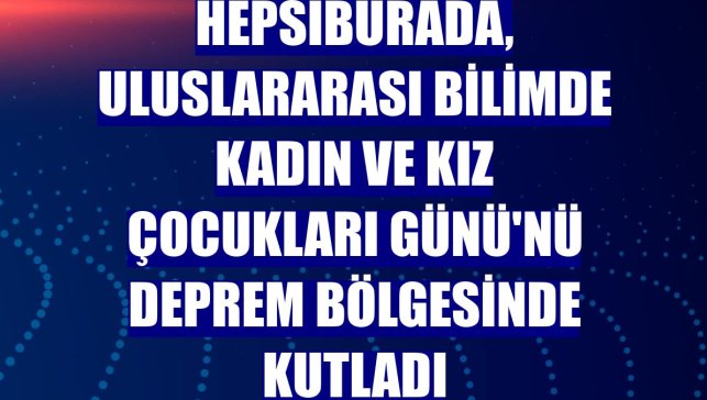 Hepsiburada, Uluslararası Bilimde Kadın ve Kız Çocukları Günü'nü deprem bölgesinde kutladı