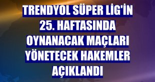 Trendyol Süper Lig'in 25. haftasında oynanacak maçları yönetecek hakemler açıklandı