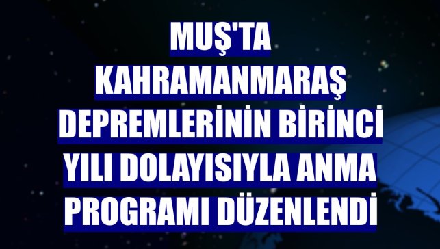Muş'ta Kahramanmaraş depremlerinin birinci yılı dolayısıyla anma programı düzenlendi