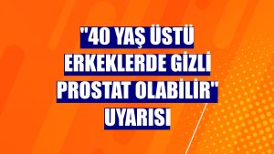 "40 yaş üstü erkeklerde gizli prostat olabilir" uyarısı