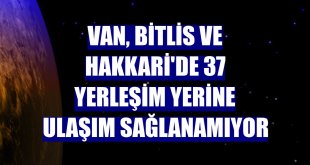 Van, Bitlis ve Hakkari'de 37 yerleşim yerine ulaşım sağlanamıyor