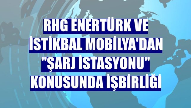 RHG Enertürk ve İstikbal Mobilya'dan "şarj istasyonu" konusunda işbirliği