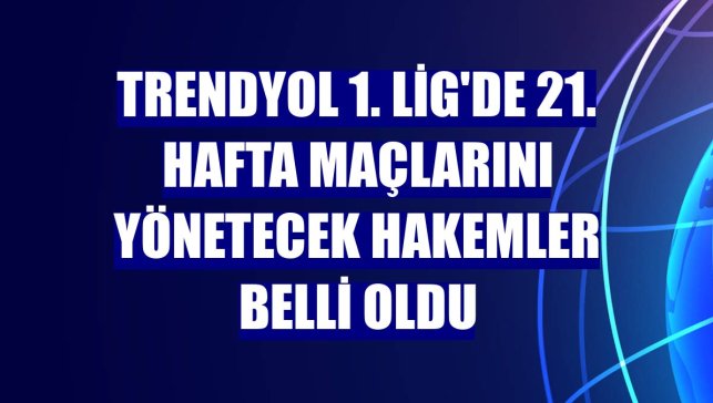 Trendyol 1. Lig'de 21. hafta maçlarını yönetecek hakemler belli oldu
