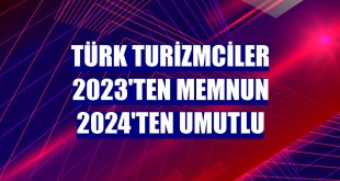 Türk Turizmciler 2023'ten memnun 2024'ten umutlu