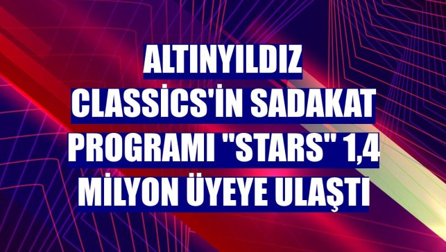 Altınyıldız Classics'in sadakat programı "STARS" 1,4 milyon üyeye ulaştı