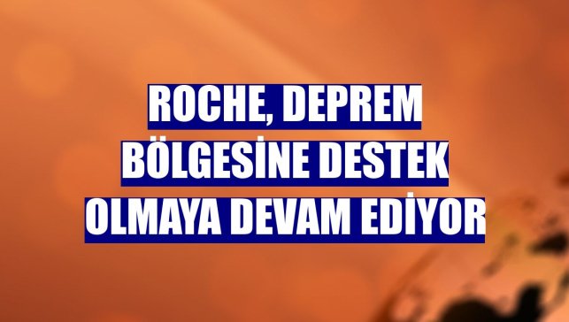 Roche, deprem bölgesine destek olmaya devam ediyor