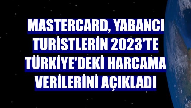 Mastercard, yabancı turistlerin 2023'te Türkiye'deki harcama verilerini açıkladı