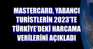 Mastercard, yabancı turistlerin 2023'te Türkiye'deki harcama verilerini açıkladı