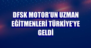 DFSK Motor'un uzman eğitmenleri Türkiye'ye geldi