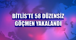 Bitlis'te 58 düzensiz göçmen yakalandı