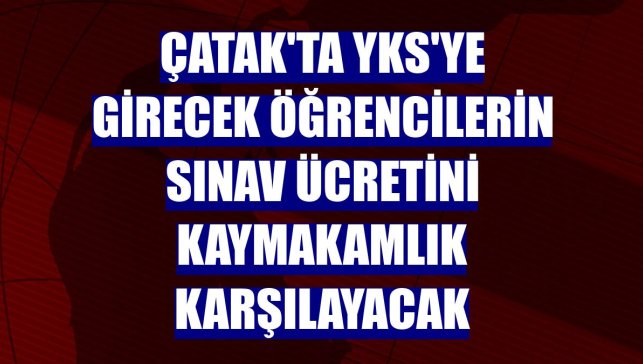 Çatak'ta YKS'ye girecek öğrencilerin sınav ücretini Kaymakamlık karşılayacak