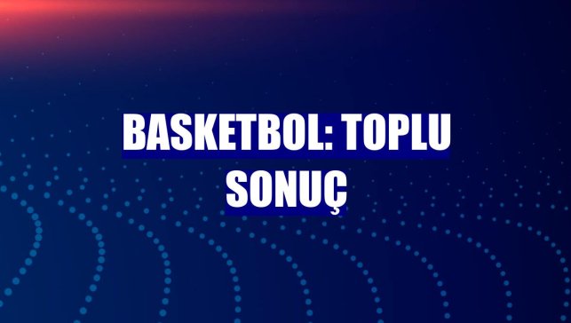 Basketbol: Toplu sonuç