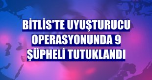 Bitlis'te uyuşturucu operasyonunda 9 şüpheli tutuklandı