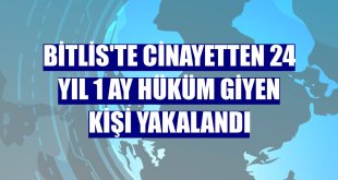 Bitlis'te cinayetten 24 yıl 1 ay hüküm giyen kişi yakalandı
