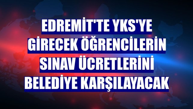 Edremit'te YKS'ye girecek öğrencilerin sınav ücretlerini belediye karşılayacak