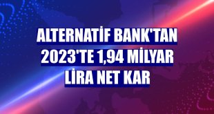 Alternatif Bank'tan 2023'te 1,94 milyar lira net kar