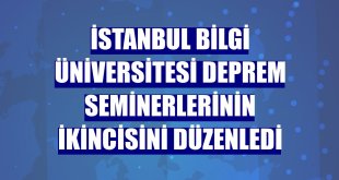 İstanbul Bilgi Üniversitesi deprem seminerlerinin ikincisini düzenledi