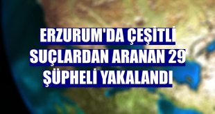 Erzurum'da çeşitli suçlardan aranan 29 şüpheli yakalandı