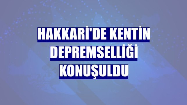 Hakkari'de kentin depremselliği konuşuldu