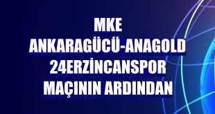 MKE Ankaragücü-Anagold 24Erzincanspor maçının ardından