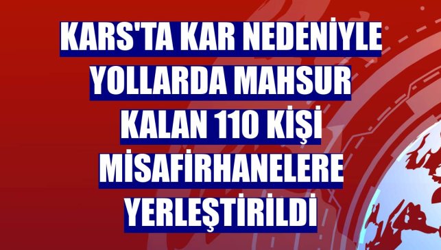 Kars'ta kar nedeniyle yollarda mahsur kalan 110 kişi misafirhanelere yerleştirildi