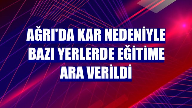 Ağrı'da kar nedeniyle bazı yerlerde eğitime ara verildi