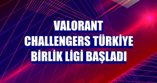 VALORANT Challengers Türkiye Birlik Ligi başladı