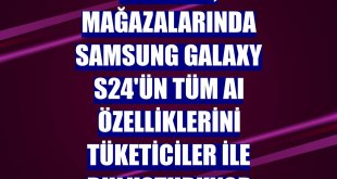 Teknosa, mağazalarında Samsung Galaxy S24'ün tüm AI özelliklerini tüketiciler ile buluşturuyor
