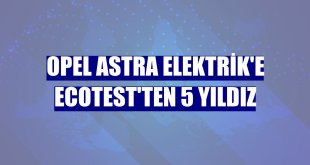 Opel Astra Elektrik'e Ecotest'ten 5 yıldız