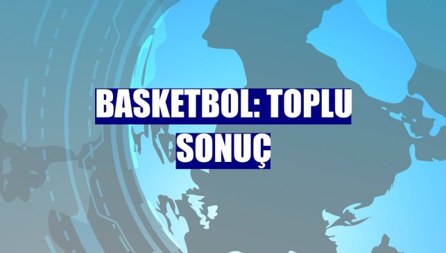 Basketbol: Toplu sonuç