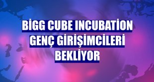 BİGG Cube Incubation genç girişimcileri bekliyor