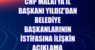 CHP Malatya İl Başkanı Yıldız'dan belediye başkanlarının istifasına ilişkin açıklama