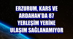 Erzurum, Kars ve Ardahan'da 87 yerleşim yerine ulaşım sağlanamıyor